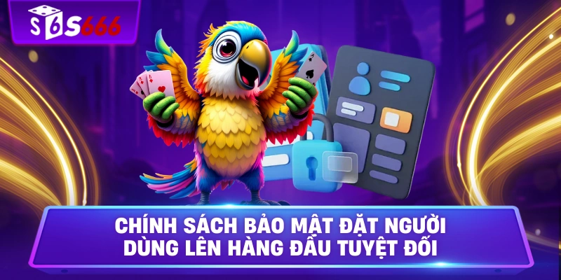 Chính sách bảo mật đặt người dùng lên hàng đầu tuyệt đối