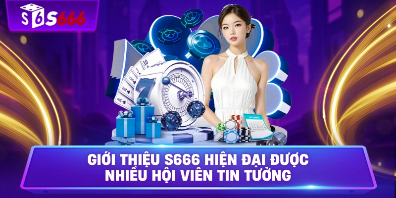 Giới thiệu S666 hiện đại được nhiều hội viên tin tưởng