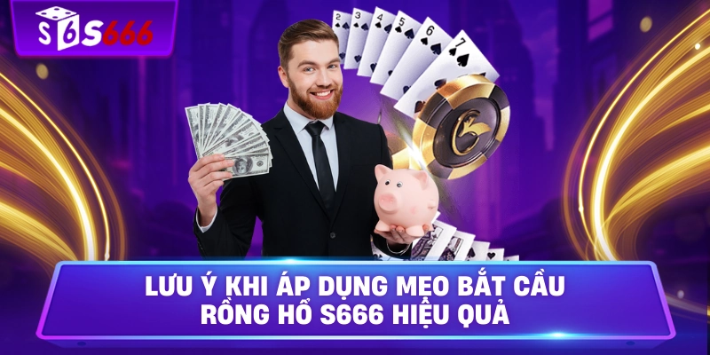 Lưu ý khi áp dụng Mẹo bắt cầu rồng hổ S666 hiệu quả