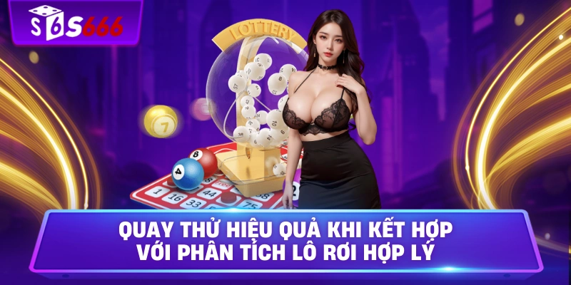 Quay thử hiệu quả khi kết hợp với phân tích lô rơi hợp lý