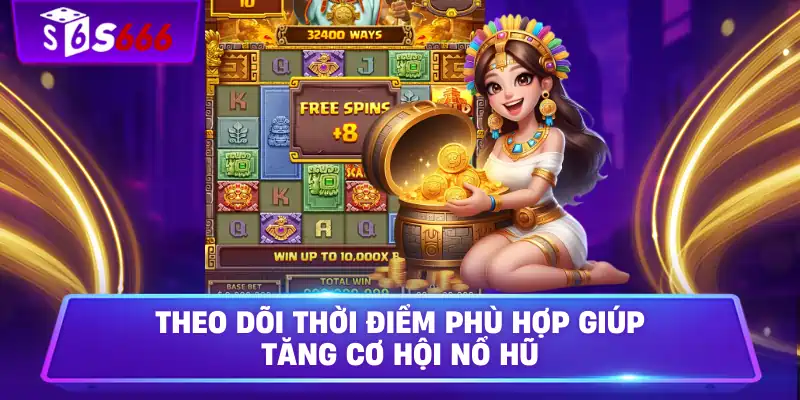 Theo dõi thời điểm phù hợp giúp tăng cơ hội nổ hũ