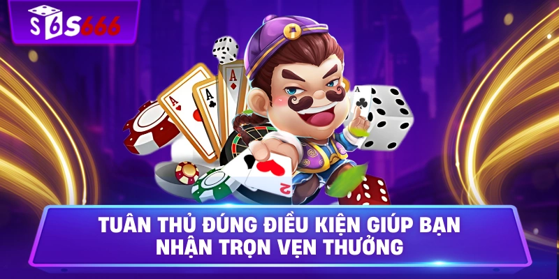 Tuân thủ đúng điều kiện giúp bạn nhận trọn vẹn thưởng