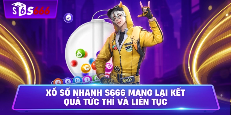 Xổ số nhanh S666 mang lại kết quả tức thì và liên tục